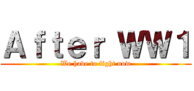 Ａｆｔｅｒ ＷＷ１ (We have to fight now)