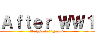 Ａｆｔｅｒ ＷＷ１ (We have to fight now)