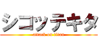 シコッテキタ (attack on titan)