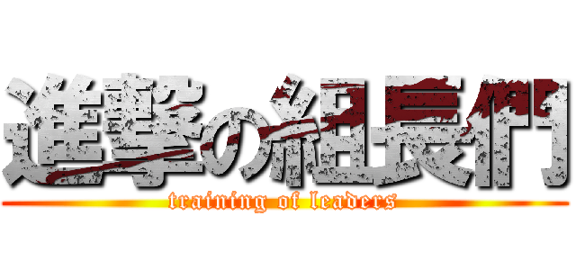 進撃の組長們 (training of leaders)