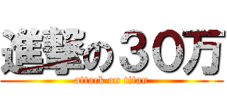 進撃の３０万 (attack on titan)