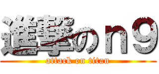 進撃のｎ９ (attack on titan)