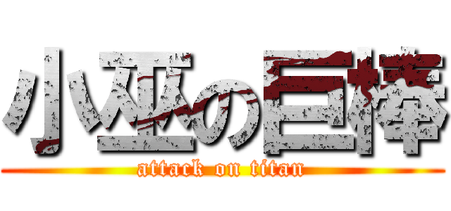 小巫の巨棒 (attack on titan)