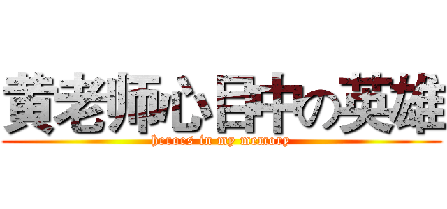 黄老师心目中の英雄 (heroes in my memory)