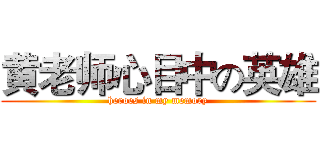 黄老师心目中の英雄 (heroes in my memory)