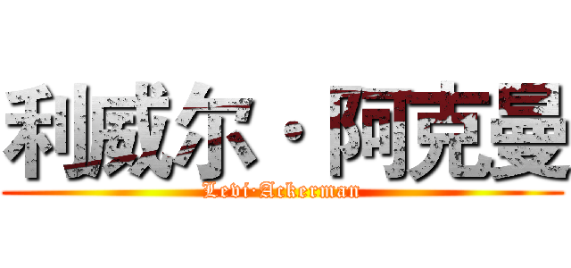 利威尔· 阿克曼 (Levi·Ackerman)