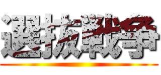 選抜戦争 ()
