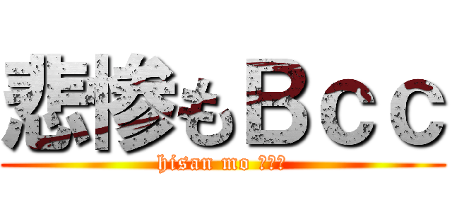 悲惨もＢｃｃ (hisan mo ｂｃｃ)