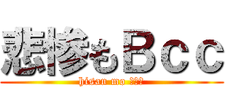 悲惨もＢｃｃ (hisan mo ｂｃｃ)