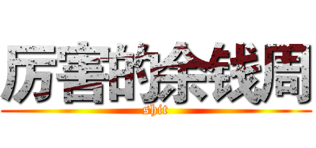 厉害的余钱周 (shit)