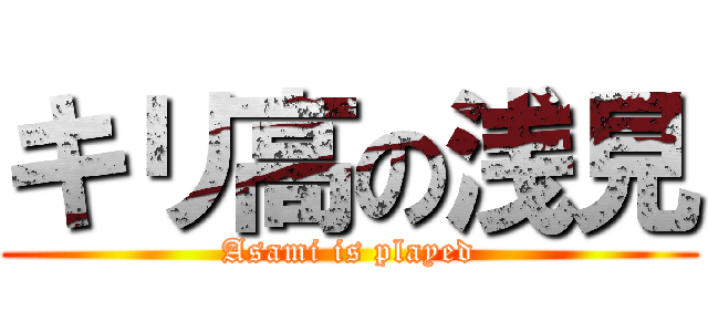 キリ高の浅見 (Asami is played)