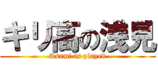 キリ高の浅見 (Asami is played)