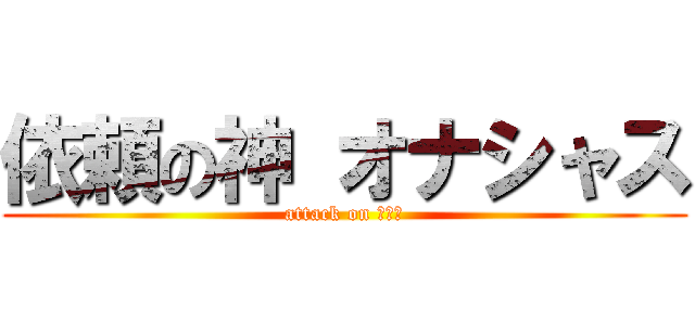依頼の神 オナシャス (attack on شوش)