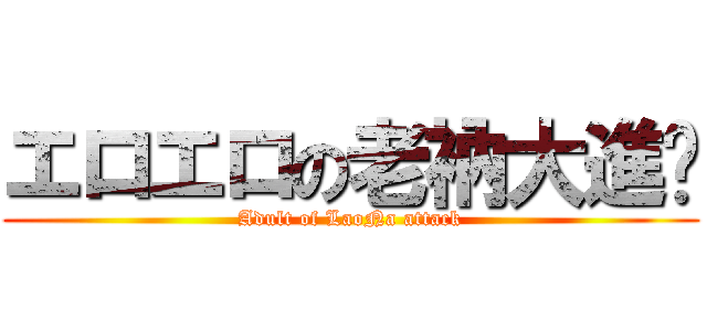 エロエロの老衲大進擊 (Adult of LaoNa attack)