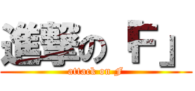 進撃の「Ｆ」 (attack on F)