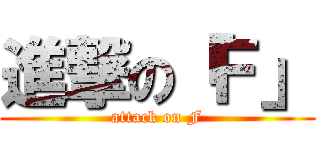 進撃の「Ｆ」 (attack on F)