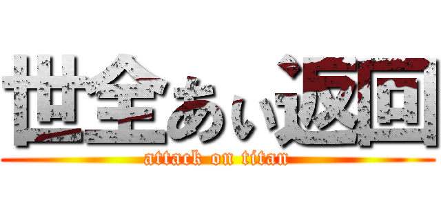 世全あぃ返回 (attack on titan)