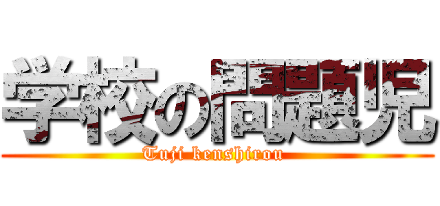 学校の問題児 (Tuji kenshirou )