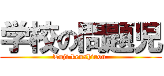 学校の問題児 (Tuji kenshirou )