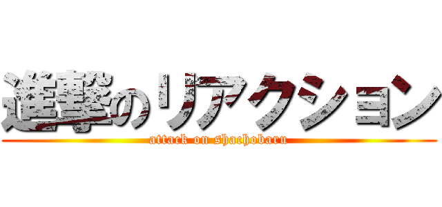 進撃のリアクション (attack on shachobaru)