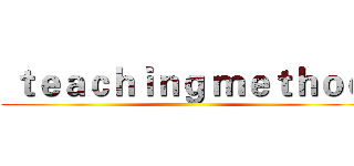  ｔｅａｃｈｉｎｇ ｍｅｔｈｏｄ ()