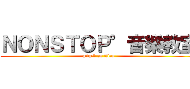 ＮＯＮＳＴＯＰ°音樂教室 (attack on titan)