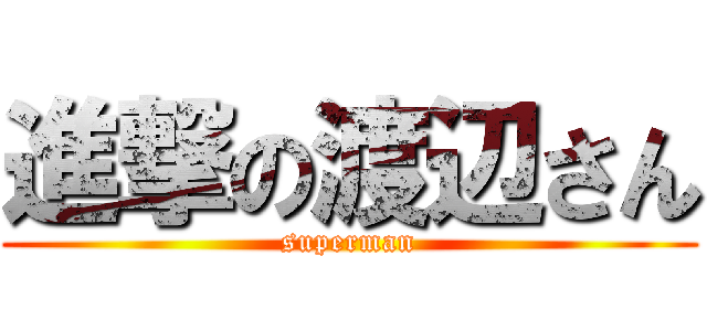 進撃の渡辺さん (superman)