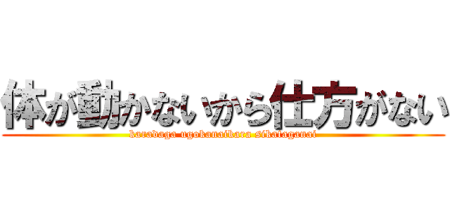 体が動かないから仕方がない (karadaga ugokanaikara sikataganai)