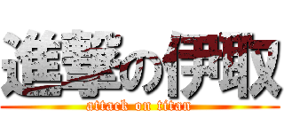 進撃の伊取 (attack on titan)