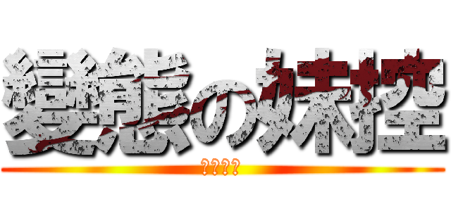 變態の妹控 (道德崩壞)