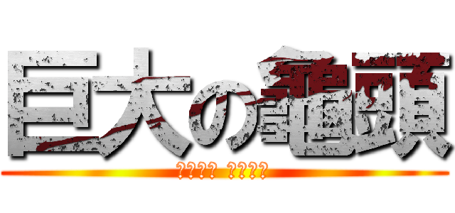 巨大の龜頭 (龜大過頭 大過賓周)
