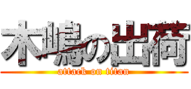 木嶋の出荷 (attack on titan)