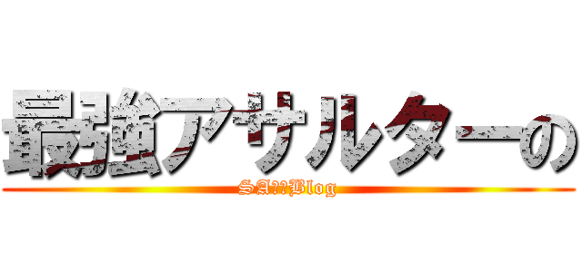 最強アサルターの (SA奮闘Blog)