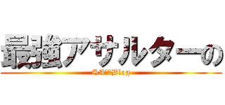 最強アサルターの (SA奮闘Blog)