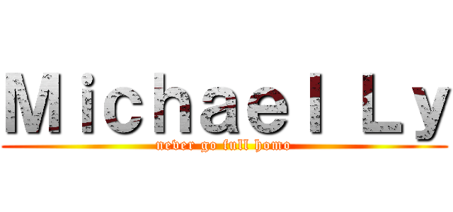 Ｍｉｃｈａｅｌ Ｌｙ (never go full homo)