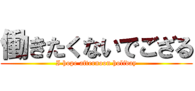 働きたくないでござる (I hope afternoon holiday)