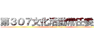 第３０７文化活動常任委員会 (attack on titan)