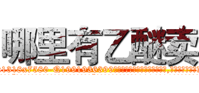 哪里有乙醚卖 (哪里有乙醚卖【电.话156x1318x7580-Q1991936399鑫宏药业】我们做的是长期生意,靠的是老客户长期支持
参考消息网2月20日报道 韩媒称，“剩女多、离婚率高的城市，房价一定会上涨。”这是中国经济学家金岩石2016年12月参加在上海举行的房地产相关论坛时说的话。
)