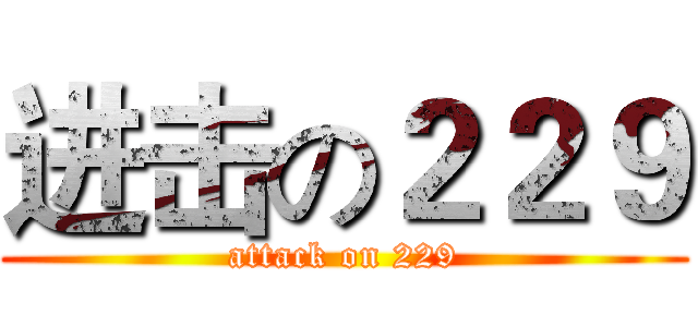 进击の２２９ (attack on 229)