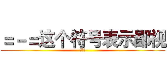 ＝－＝这个符号表示鄙视 (么么哒)