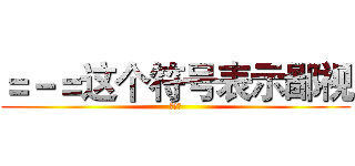 ＝－＝这个符号表示鄙视 (么么哒)