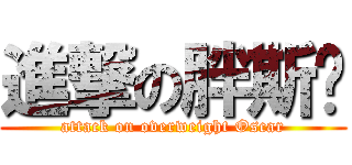 進撃の胖斯卡 (attack on overweight Oscar)