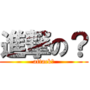 進撃の？ (attack？)