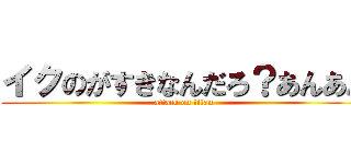 イクのがすきなんだろ？あんあん (attack on titan)