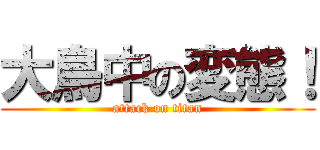 大鳥中の変態！ (attack on titan)