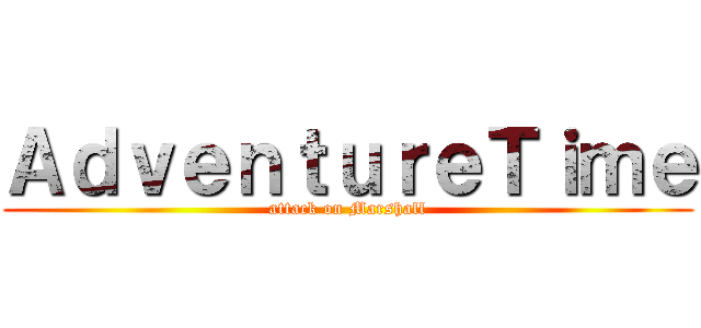 ＡｄｖｅｎｔｕｒｅＴｉｍｅ (attack on Marshall)