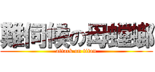 難伺候の母螳螂 (attack on titan)