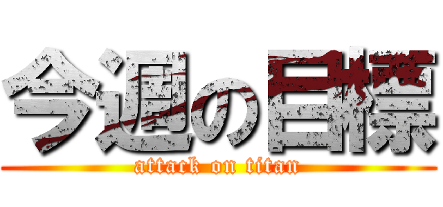 今週の目標 (attack on titan)