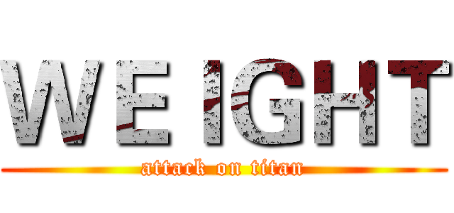 ＷＥＩＧＨＴ (attack on titan)