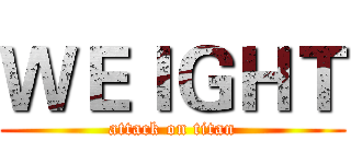 ＷＥＩＧＨＴ (attack on titan)